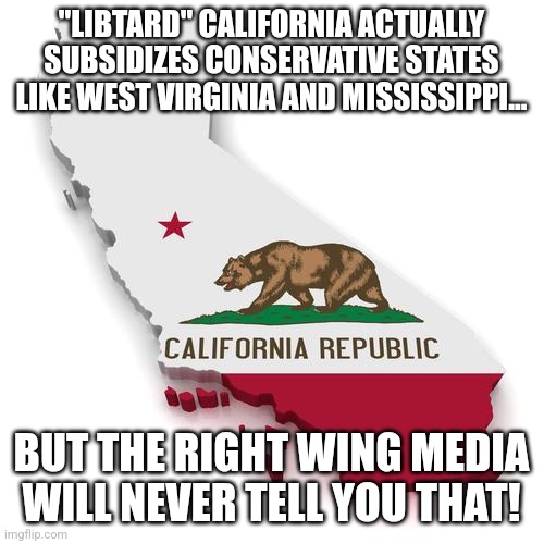 California! | "LIBTARD" CALIFORNIA ACTUALLY SUBSIDIZES CONSERVATIVE STATES LIKE WEST VIRGINIA AND MISSISSIPPI... BUT THE RIGHT WING MEDIA WILL NEVER TELL YOU THAT! | image tagged in conservative,nevertrump meme,maga,republican,california,trump | made w/ Imgflip meme maker