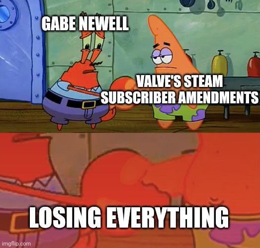 Patrick and Mr Krabs handshake | GABE NEWELL; VALVE'S STEAM SUBSCRIBER AMENDMENTS; LOSING EVERYTHING | image tagged in patrick and mr krabs handshake | made w/ Imgflip meme maker