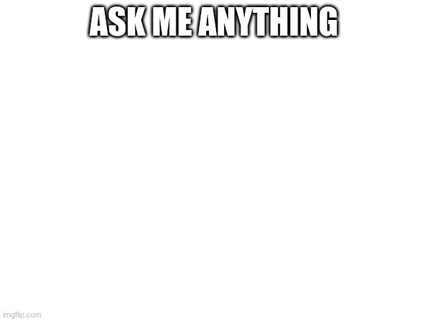 ASK ME ANYTHING | made w/ Imgflip meme maker