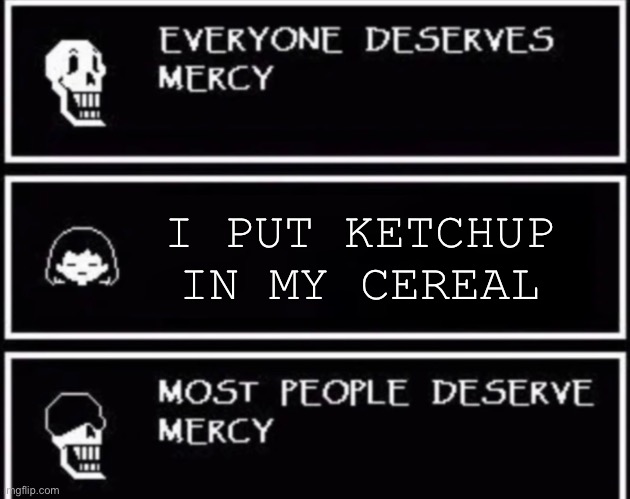 ?????? | I PUT KETCHUP IN MY CEREAL | image tagged in everyone deserves mercy,funny memes | made w/ Imgflip meme maker