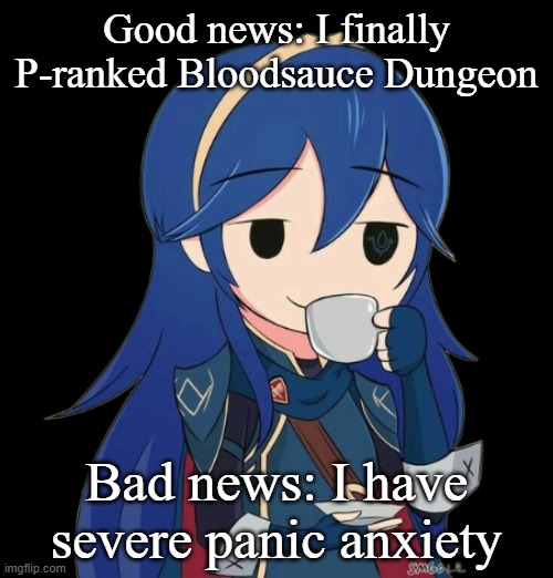 Good news: I finally P-ranked Bloodsauce Dungeon; Bad news: I have severe panic anxiety | made w/ Imgflip meme maker