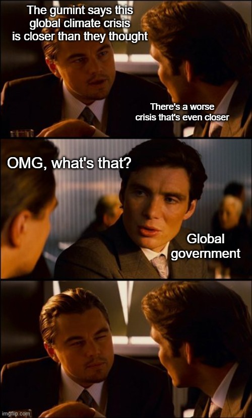 When you can't even manage a state efficiently, so you want to run the WHOLE WORLD | The gumint says this global climate crisis is closer than they thought; There's a worse crisis that's even closer; OMG, what's that? Global government | image tagged in conversation | made w/ Imgflip meme maker