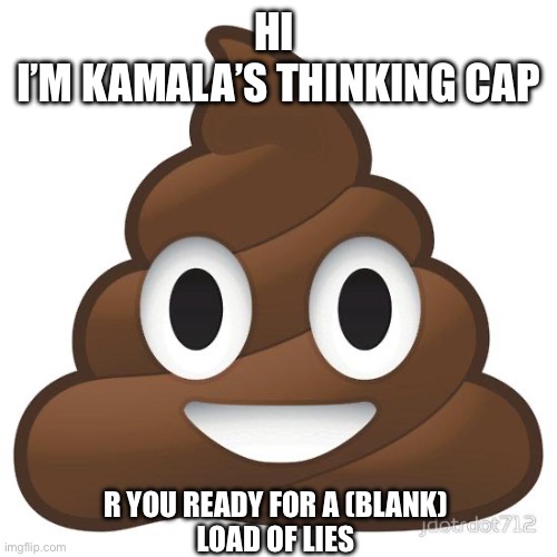 poop | HI 
I’M KAMALA’S THINKING CAP; R YOU READY FOR A (BLANK)
LOAD OF LIES | image tagged in poop | made w/ Imgflip meme maker