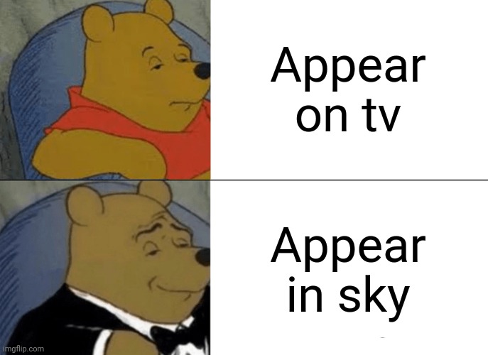 Tuxedo Winnie The Pooh Meme | Appear on tv Appear in sky | image tagged in memes,tuxedo winnie the pooh | made w/ Imgflip meme maker