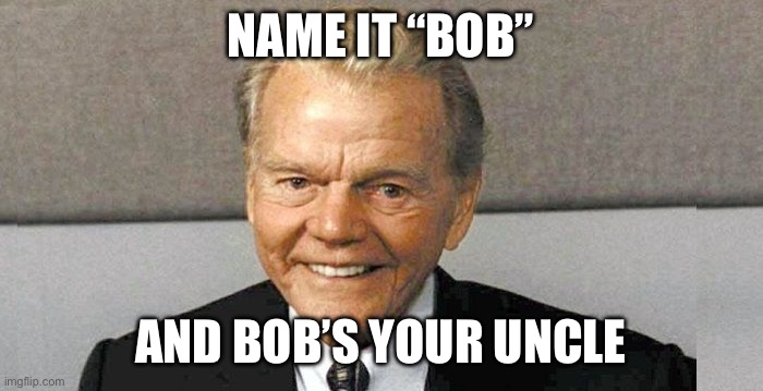 And now you know the rest of the story | NAME IT “BOB” AND BOB’S YOUR UNCLE | image tagged in and now you know the rest of the story | made w/ Imgflip meme maker