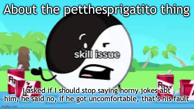 Skill issue | About the petthesprigatito thing; I asked if I should stop saying horny jokes abt him, he said no, if he got uncomfortable, that’s his fault | image tagged in skill issue | made w/ Imgflip meme maker