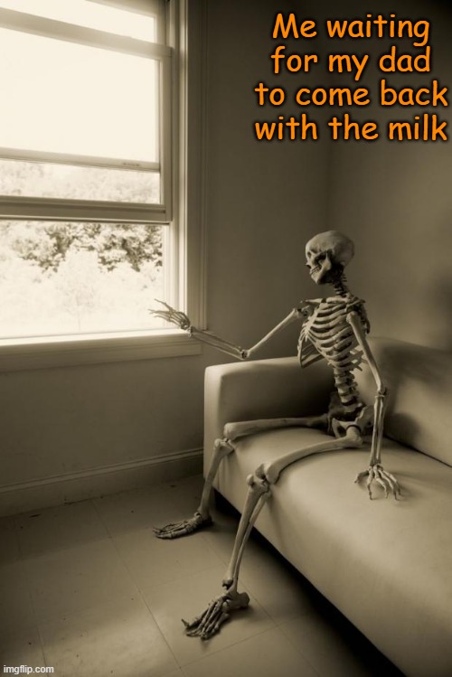 He's been gone for 75 years my friend | Me waiting for my dad to come back with the milk | image tagged in skeleton waiting | made w/ Imgflip meme maker