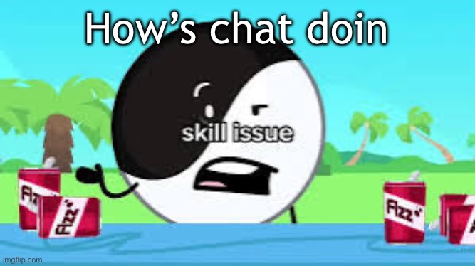 Skill issue | How’s chat doin | image tagged in skill issue | made w/ Imgflip meme maker