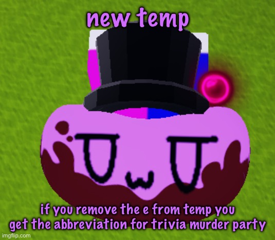 no brain only bean | new temp; if you remove the e from temp you get the abbreviation for trivia murder party | image tagged in no brain only bean | made w/ Imgflip meme maker
