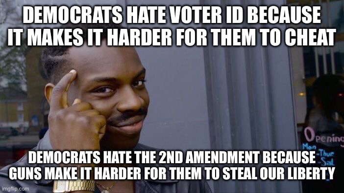 Roll Safe Think About It | DEMOCRATS HATE VOTER ID BECAUSE IT MAKES IT HARDER FOR THEM TO CHEAT; DEMOCRATS HATE THE 2ND AMENDMENT BECAUSE GUNS MAKE IT HARDER FOR THEM TO STEAL OUR LIBERTY | image tagged in memes,roll safe think about it | made w/ Imgflip meme maker