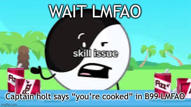 Skill issue | WAIT LMFAO; Captain holt says “you’re cooked” in B99 LMFAO | image tagged in skill issue | made w/ Imgflip meme maker