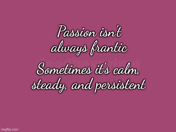 Smolder | Passion isn't always frantic; deadboxprime; Sometimes it's calm, steady, and persistent | image tagged in smolder | made w/ Imgflip meme maker