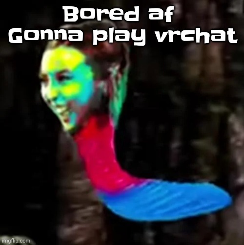 Mecore | Bored af 
Gonna play vrchat | image tagged in mecore | made w/ Imgflip meme maker