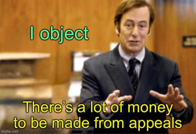 Saul Goodman defending | I object There’s a lot of money to be made from appeals | image tagged in saul goodman defending | made w/ Imgflip meme maker