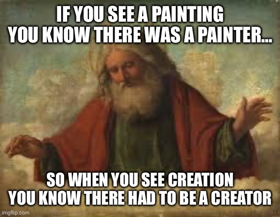 Atheism | IF YOU SEE A PAINTING YOU KNOW THERE WAS A PAINTER…; SO WHEN YOU SEE CREATION YOU KNOW THERE HAD TO BE A CREATOR | image tagged in atheist,atheism,atheists | made w/ Imgflip meme maker