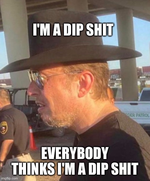 Elon Musk dip shit | I'M A DIP SHIT; EVERYBODY THINKS I'M A DIP SHIT | image tagged in elon musk dork | made w/ Imgflip meme maker