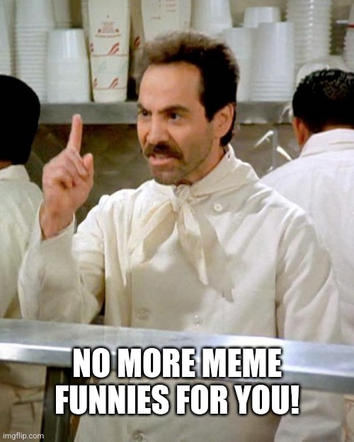 Soup Nazi Lol Seinfeld | NO MORE MEME FUNNIES FOR YOU! | image tagged in soup nazi,seinfeld,funny,funny memes,meme | made w/ Imgflip meme maker