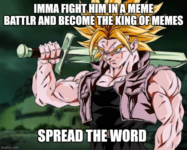 Trunks | IMMA FIGHT HIM IN A MEME BATTLR AND BECOME THE KING OF MEMES SPREAD THE WORD | image tagged in trunks | made w/ Imgflip meme maker