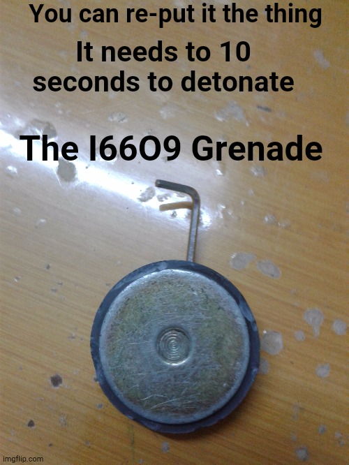 The I66O9 Grenade, Also its very strong | You can re-put it the thing; It needs to 10 seconds to detonate; The I66O9 Grenade | image tagged in grenade,invented,kill,boom,explosion | made w/ Imgflip meme maker