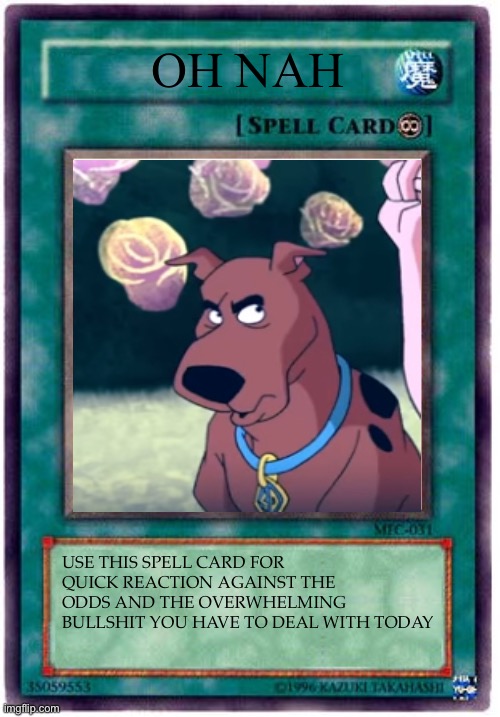 Oh Nah | OH NAH; USE THIS SPELL CARD FOR QUICK REACTION AGAINST THE ODDS AND THE OVERWHELMING BULLSHIT YOU HAVE TO DEAL WITH TODAY | image tagged in spell card,scooby doo,yugioh,bruh moment | made w/ Imgflip meme maker