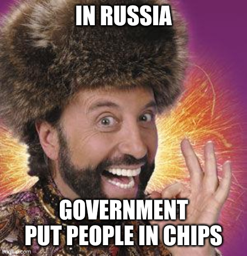 Yakov Smirnoff | IN RUSSIA; GOVERNMENT PUT PEOPLE IN CHIPS | image tagged in yakov smirnoff | made w/ Imgflip meme maker