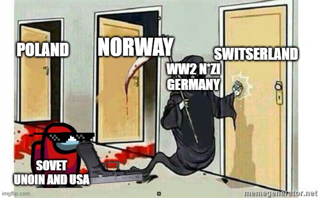 Grim Reaper Knocking Door | SWITSERLAND; NORWAY; POLAND; WW2 N*ZI GERMANY; SOVET UNOIN AND USA | image tagged in grim reaper knocking door | made w/ Imgflip meme maker