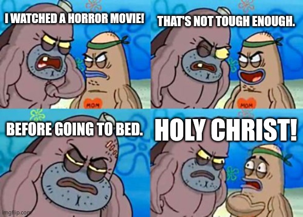 I'm wondering how did the people, who watch horror movie before going to bed able to sleep. | THAT'S NOT TOUGH ENOUGH. I WATCHED A HORROR MOVIE! BEFORE GOING TO BED. HOLY CHRIST! | image tagged in memes,how tough are you,horror movie | made w/ Imgflip meme maker