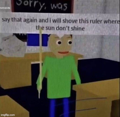 Baldi Say That Again | image tagged in baldi say that again | made w/ Imgflip meme maker