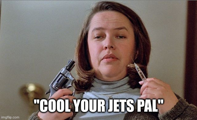Misery | "COOL YOUR JETS PAL" | image tagged in misery | made w/ Imgflip meme maker