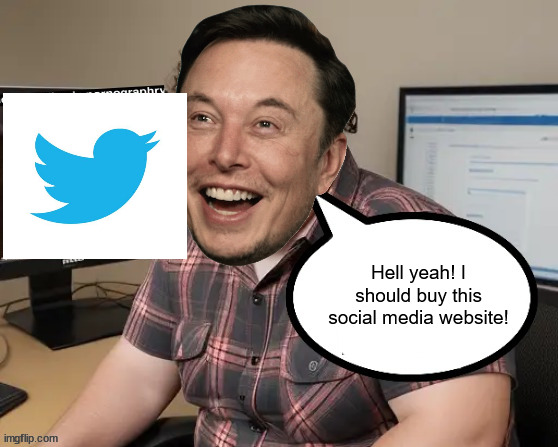 Elon Musk lore (Internet slander #4) | Hell yeah! I should buy this social media website! | image tagged in goonerposting on imgflip | made w/ Imgflip meme maker