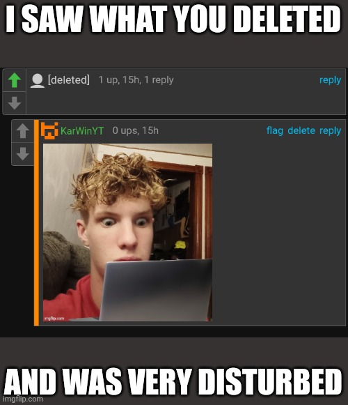 I saw what you deleted | I SAW WHAT YOU DELETED; AND WAS VERY DISTURBED | image tagged in tag | made w/ Imgflip meme maker