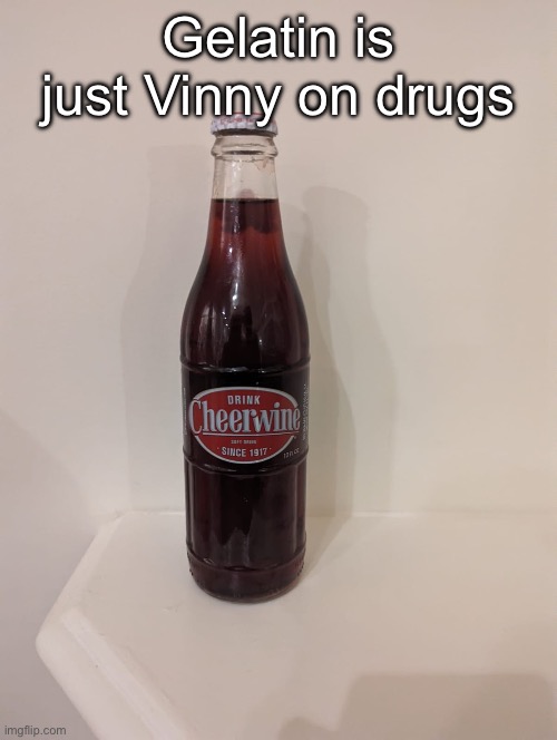 (Freaky: For fuckin real, bro!) | Gelatin is just Vinny on drugs | image tagged in cheerwine | made w/ Imgflip meme maker