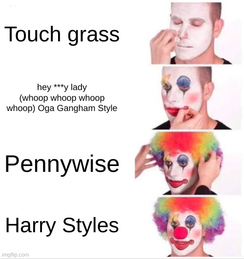 Clown Applying Makeup | Touch grass; hey ***y lady (whoop whoop whoop whoop) Oga Gangham Style; Pennywise; Harry Styles | image tagged in memes,clown applying makeup | made w/ Imgflip meme maker