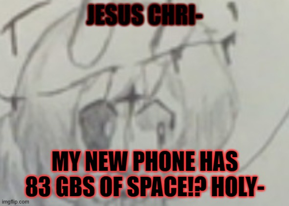 and for comparison, my old phone had like 5- jeez- | MY NEW PHONE HAS 83 GBS OF SPACE!? HOLY- | made w/ Imgflip meme maker