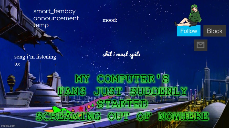 smart_femboy announcement temp | MY COMPUTER'S FANS JUST SUDDENLY STARTED SCREAMING OUT OF NOWHERE | image tagged in smart_femboy announcement temp | made w/ Imgflip meme maker