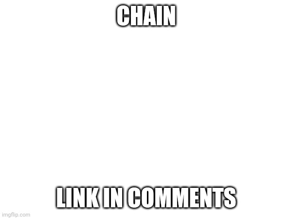 Chain | CHAIN; LINK IN COMMENTS | image tagged in tag | made w/ Imgflip meme maker