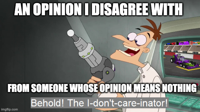 Opinons | AN OPINION I DISAGREE WITH; FROM SOMEONE WHOSE OPINION MEANS NOTHING | image tagged in the i don't care inator | made w/ Imgflip meme maker