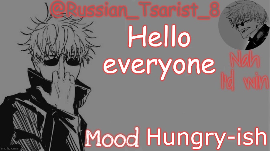 Russian_Tsarist_8 announcement temp (Thanks, Gojo-Satoru) | Hello everyone; Hungry-ish | image tagged in russian_tsarist_8 announcement temp thanks gojo-satoru | made w/ Imgflip meme maker