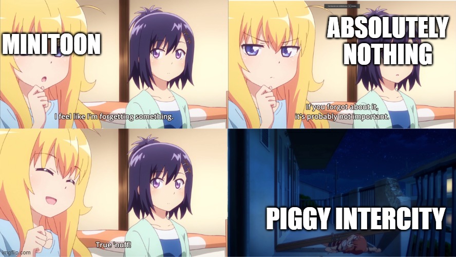 i feel like i forgot something important | ABSOLUTELY NOTHING; MINITOON; PIGGY INTERCITY | image tagged in i feel like i forgot something important | made w/ Imgflip meme maker