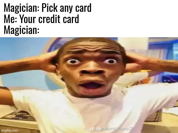 I win | Magician: Pick any card
Me: Your credit card 
Magician: | image tagged in funny,memes,magic | made w/ Imgflip meme maker