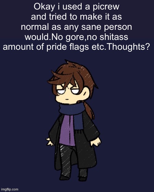 Okay i used a picrew and tried to make it as normal as any sane person would.No gore,no shitass amount of pride flags etc.Thoughts? | made w/ Imgflip meme maker