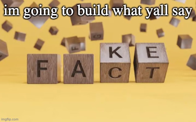 fake fact | im going to build what yall say | image tagged in fake fact | made w/ Imgflip meme maker