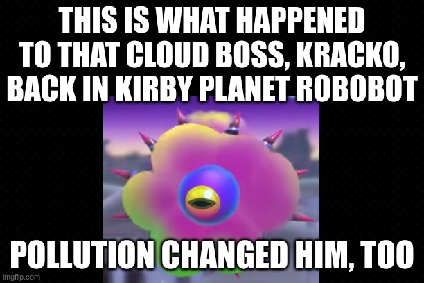 Venom Kracko Is Just An Acid-Raining Cloud | THIS IS WHAT HAPPENED TO THAT CLOUD BOSS, KRACKO, BACK IN KIRBY PLANET ROBOBOT; POLLUTION CHANGED HIM, TOO | image tagged in kirby,funny,scary,the future,uh oh | made w/ Imgflip meme maker