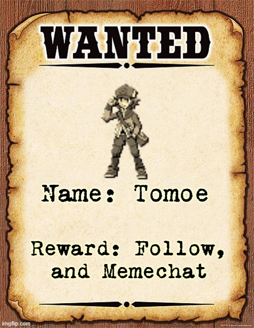 wanted poster | Name: Tomoe; Reward: Follow, and Memechat | made w/ Imgflip meme maker