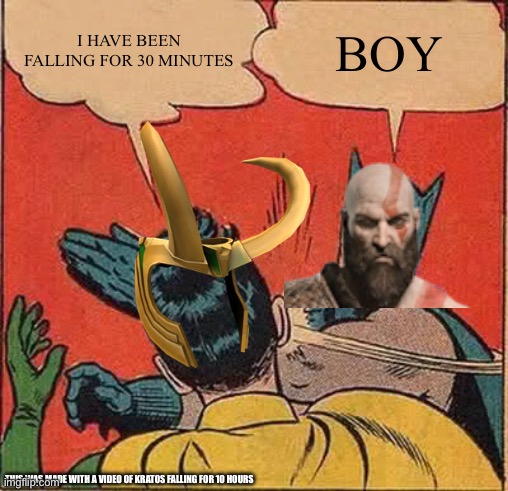 Kratos falling for 10 hours was a video so yeah | I HAVE BEEN FALLING FOR 30 MINUTES; BOY; THIS WAS MADE WITH A VIDEO OF KRATOS FALLING FOR 10 HOURS | image tagged in memes,batman slapping robin | made w/ Imgflip meme maker