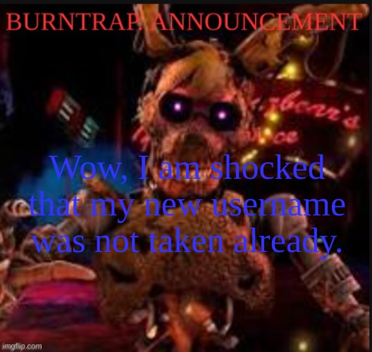 Wow, I am shocked that my new username was not taken already. | image tagged in burntrap announcement | made w/ Imgflip meme maker