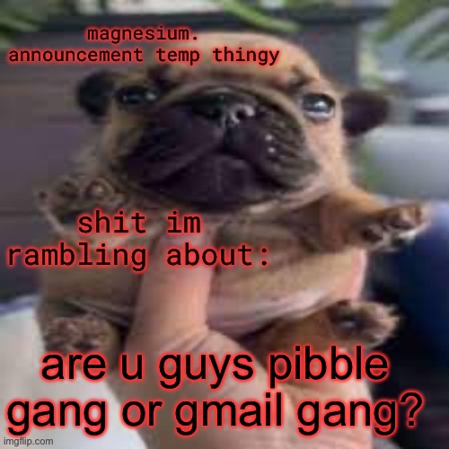 I’m not gonna be surprised if no one knows what I’m talking about | are u guys pibble gang or gmail gang? | image tagged in pug temp | made w/ Imgflip meme maker