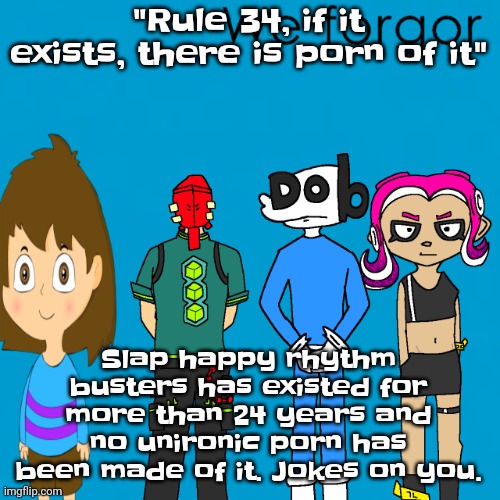 Hehe | "Rule 34, if it exists, there is porn of it"; Slap happy rhythm busters has existed for more than 24 years and no unironic porn has been made of it. Jokes on you. | image tagged in we forgor weezer | made w/ Imgflip meme maker
