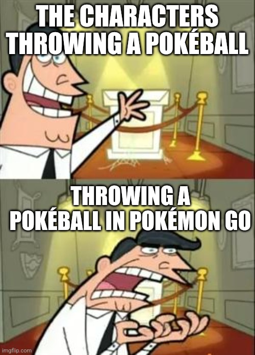 This Is Where I'd Put My Trophy If I Had One Meme | THE CHARACTERS THROWING A POKÉBALL; THROWING A POKÉBALL IN POKÉMON GO | image tagged in memes,this is where i'd put my trophy if i had one | made w/ Imgflip meme maker