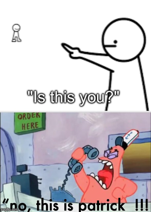 “no, this is patrick  !!! | image tagged in is this you,no this is patrick | made w/ Imgflip meme maker